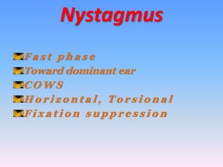 Nystagmus
F a s t p h a s e
Toward dominant ear
C O W S
H o r i z o n t a l , T o r s i o n a l
F i x a t i o n s u p p r e s s i o n
 
