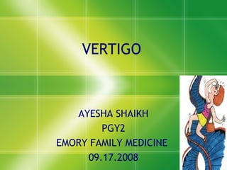 VERTIGO



   AYESHA SHAIKH
        PGY2
EMORY FAMILY MEDICINE
     09.17.2008
 