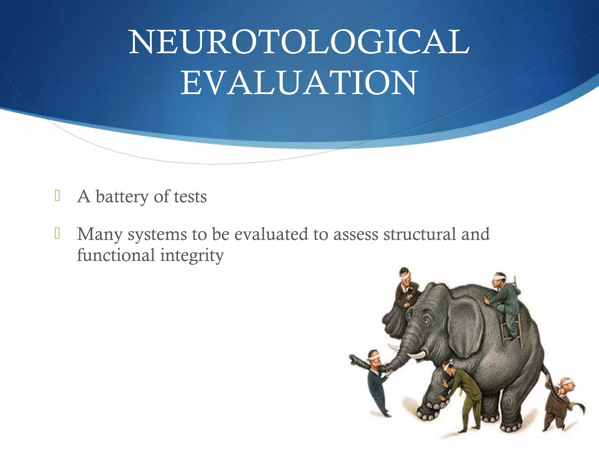 A battery of tests
 Many systems to be evaluated to assess structural and
functional integrity
NEUROTOLOGICAL
EVALUATION
 