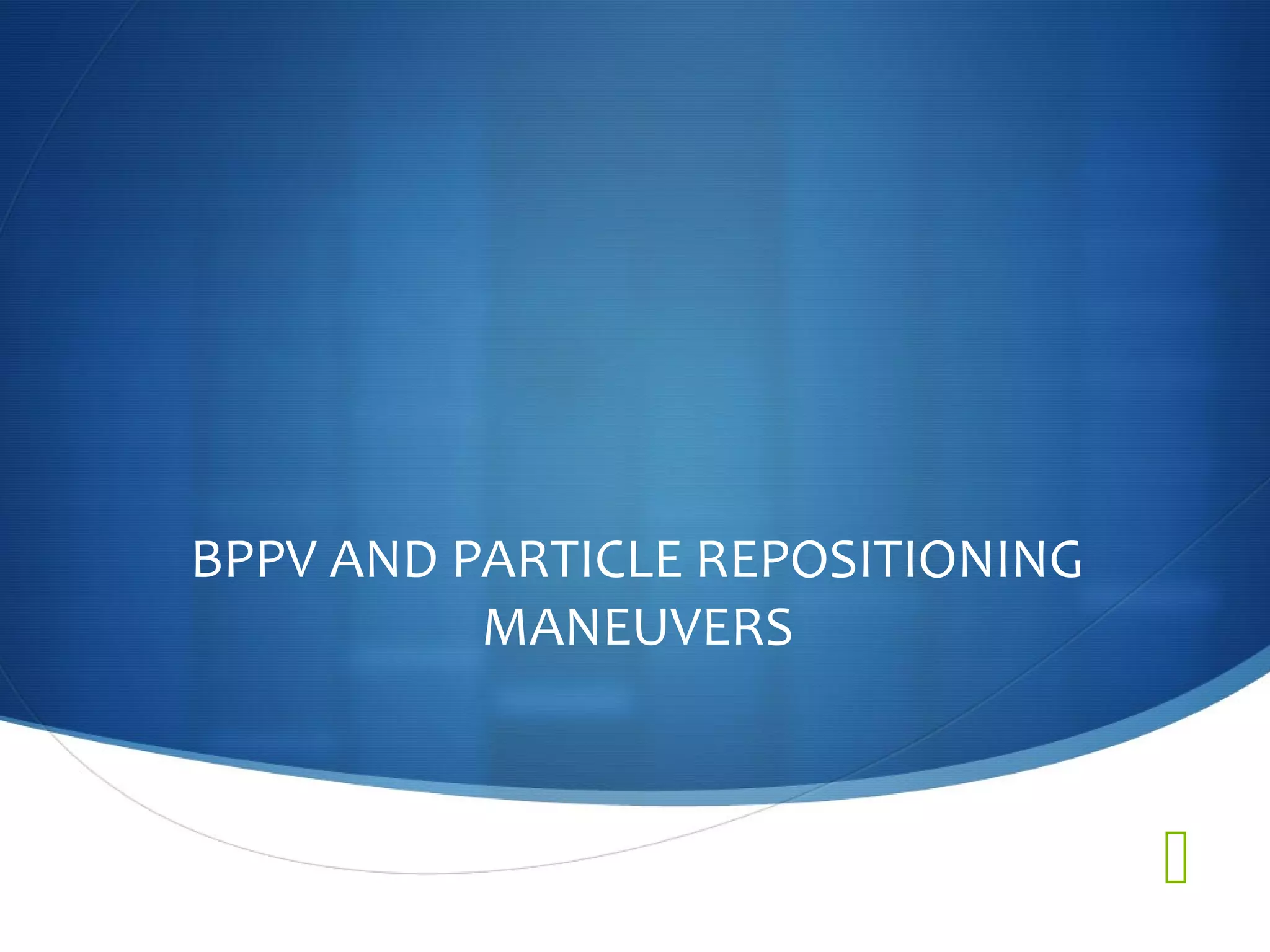 
BPPV AND PARTICLE REPOSITIONING
MANEUVERS
 