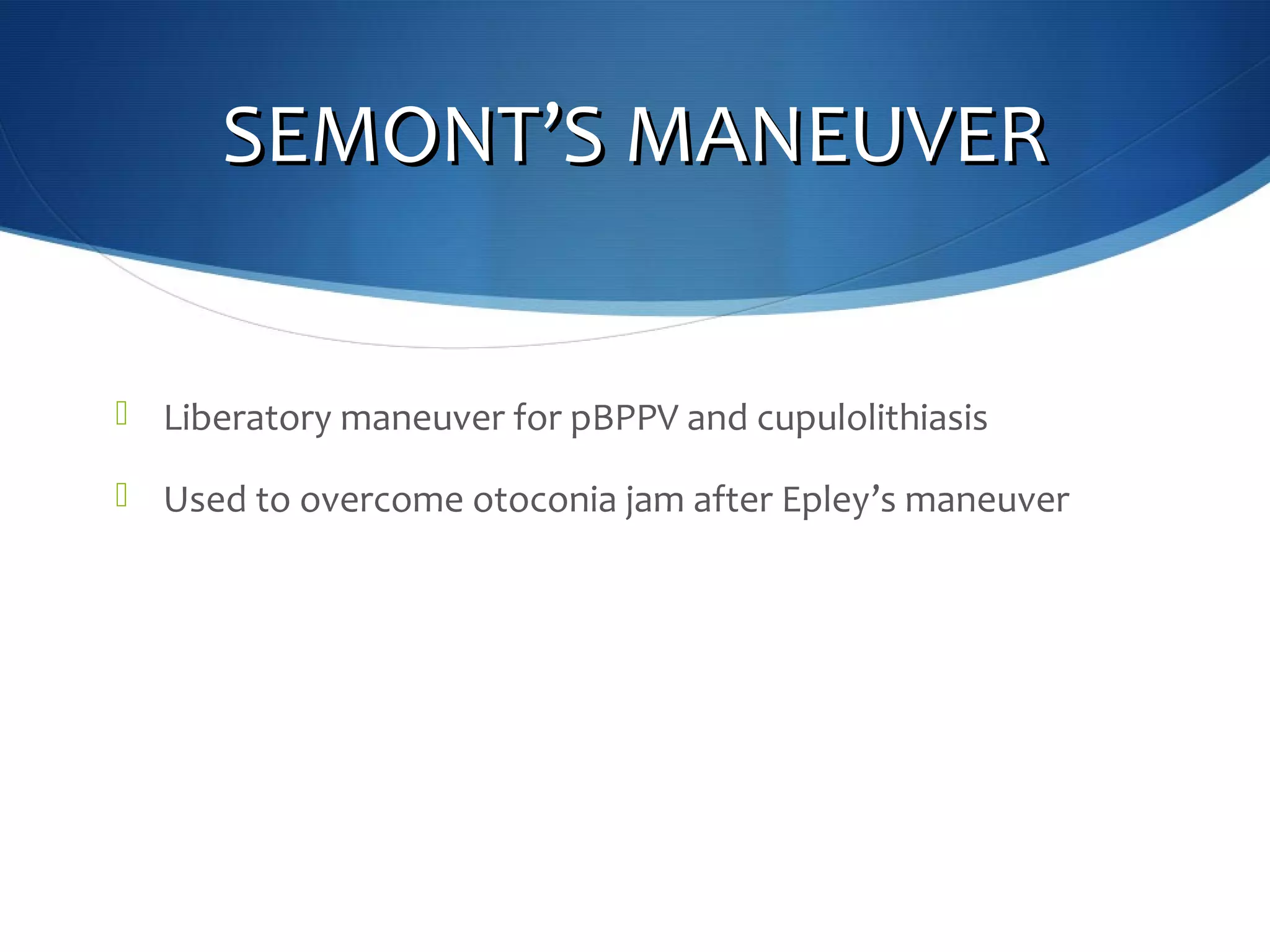 SEMONTSEMONT’’S MANEUVERS MANEUVER
 Liberatory maneuver for pBPPV and cupulolithiasis
 Used to overcome otoconia jam after Epley’s maneuver
 