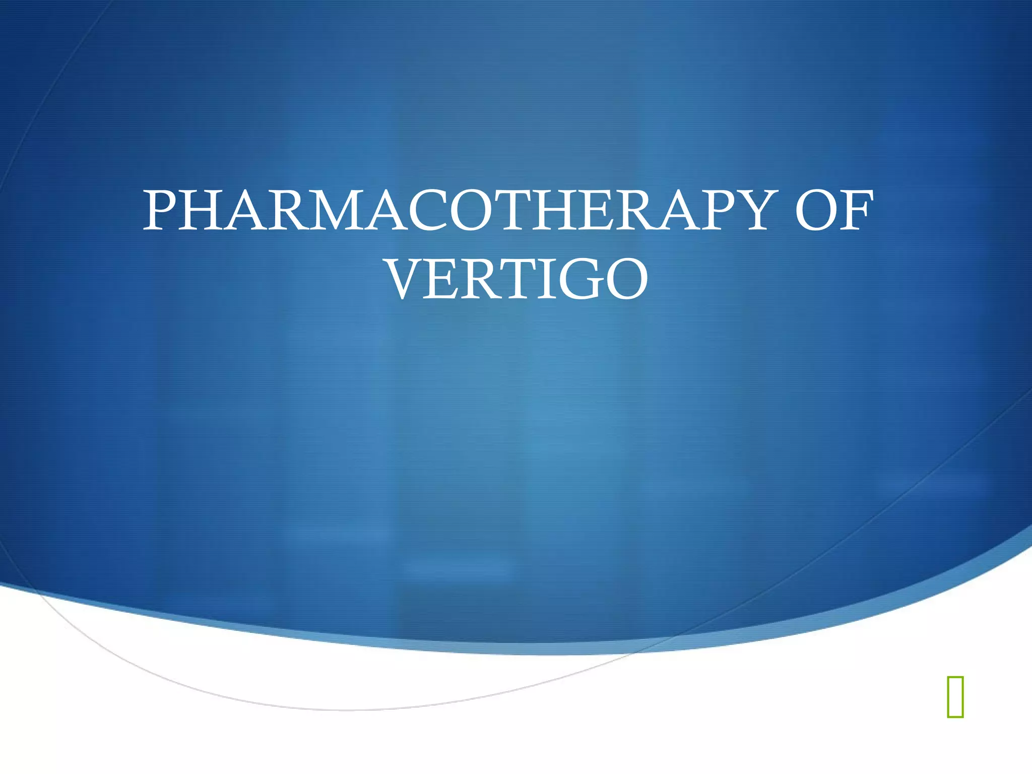 
PHARMACOTHERAPY OF
VERTIGO
 