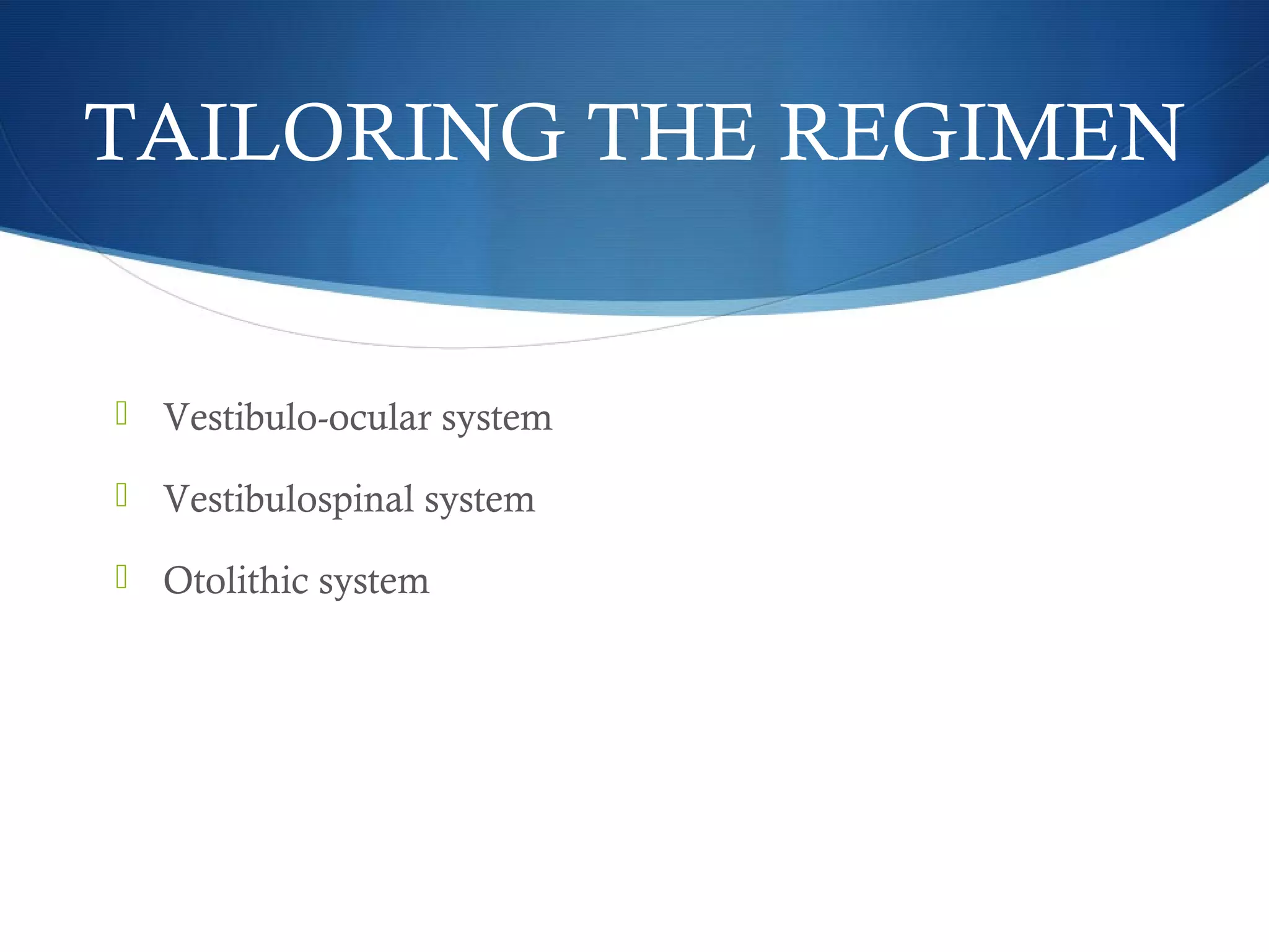 TAILORING THE REGIMEN
 Vestibulo-ocular system
 Vestibulospinal system
 Otolithic system
 