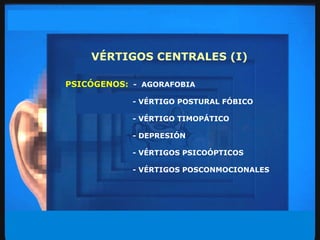 VÉRTIGOS CENTRALES (I) PSICÓGENOS:   -  AGORAFOBIA - VÉRTIGO POSTURAL FÓBICO - VÉRTIGO TIMOPÁTICO - DEPRESIÓN - VÉRTIGOS PSICOÓPTICOS - VÉRTIGOS POSCONMOCIONALES 
