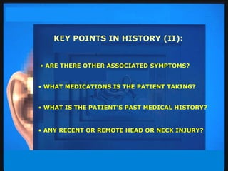 ARE THERE OTHER ASSOCIATED SYMPTOMS? WHAT MEDICATIONS IS THE PATIENT TAKING? WHAT IS THE PATIENT’S PAST MEDICAL HISTORY? ANY RECENT OR REMOTE HEAD OR NECK INJURY? KEY POINTS IN HISTORY (II): 