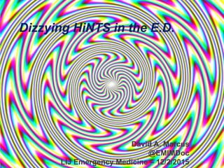 David A. Marcus
@EMIMDoc
LIJ Emergency Medicine – 12/2/2015
Dizzying HiNTS in the E.D.
 