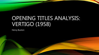 OPENING TITLES ANALYSIS:
VERTIGO (1958)
Henry Buxton
 