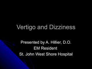 Vertigo and Dizziness

Presented by A. Hillier, D.O.
        EM Resident
St. John West Shore Hospital
 