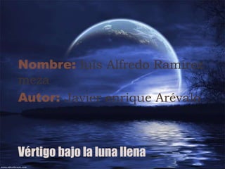 Nombre: luís Alfredo Ramírez meza Autor: Javier enrique Arévalo Vértigo bajo la luna llena  