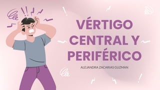 ALEJANDRA ZACARIAS GUZMAN
VÉRTIGO
CENTRAL Y
PERIFÉRICO
 