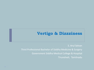 Vertigo & Dizzziness
S. Arul Selvan
Third Professional Bachelor of Siddha Medicine & Surgery
Government Siddha Medical College & Hospital
Tirunelveli, Tamilnadu
 