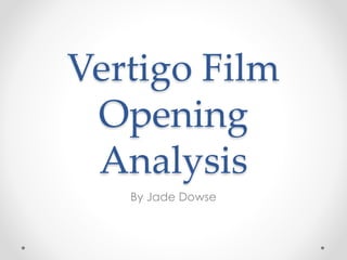 Vertigo Film 
Opening 
Analysis 
By Jade Dowse 
 