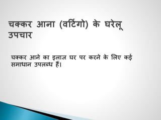 चक्कर आने का इलाज घर पर करने के सलए कई
समाधान उपलब्ध हैं।
 