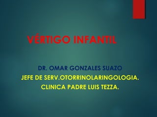 VÉRTIGO INFANTIL
DR. OMAR GONZALES SUAZO
JEFE DE SERV.OTORRINOLARINGOLOGIA.
CLINICA PADRE LUIS TEZZA.
 