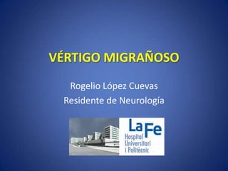 VÉRTIGO MIGRAÑOSO
  Rogelio López Cuevas
 Residente de Neurología
 