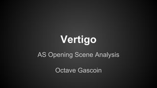 Vertigo
AS Opening Scene Analysis
Octave Gascoin
 