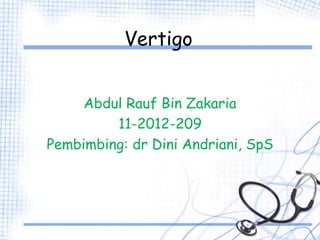 Vertigo
Abdul Rauf Bin Zakaria
11-2012-209
Pembimbing: dr Dini Andriani, SpS
 
