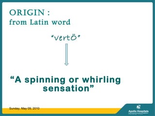 ORIGIN :
from Latin word
“vertÖ”
“A spinning or whirling
sensation”
Sunday, May 09, 2010
 