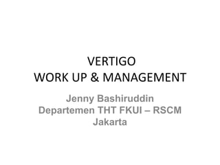 VERTIGO
WORK UP & MANAGEMENT
Jenny Bashiruddin
Departemen THT FKUI – RSCM
Jakarta
 
