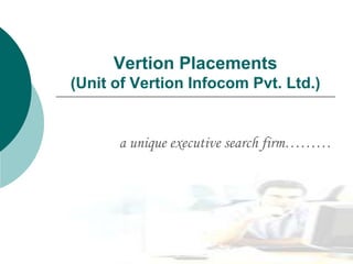 Vertion Placements (Unit of Vertion Infocom Pvt. Ltd.) a unique executive search firm……… 
