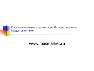 Ключевые моменты в организации Интернет магазина продуктов питания  www.masmarket.ru 