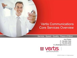 Service.  Speed.  Quality.  Peace of Mind. Vertis Communications Core Services Overview Jim Filotei P: 704.892.7424 C: 704.904.4258 E: jfilotei@vertisinc.com  