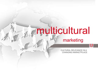 multicultural   CULTURAL RELEVANCE IN A  CHANGING MARKETPLACE marketing 