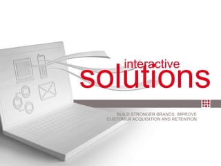 BUILD STRONGER BRANDS. IMPROVE CUSTOMER ACQUISITION AND RETENTION solutions   interactive 