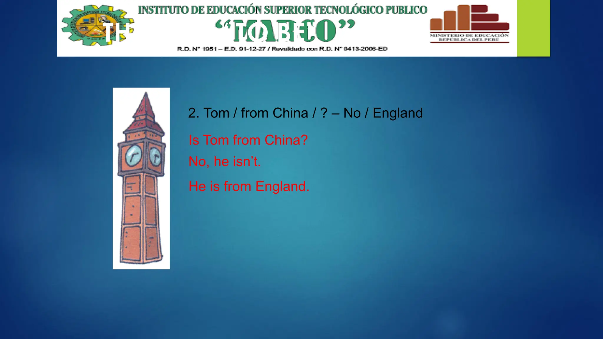 THE VERB “TO BE”
2. Tom / from China / ? – No / England
Is Tom from China?
No, he isn’t.
He is from England.
 