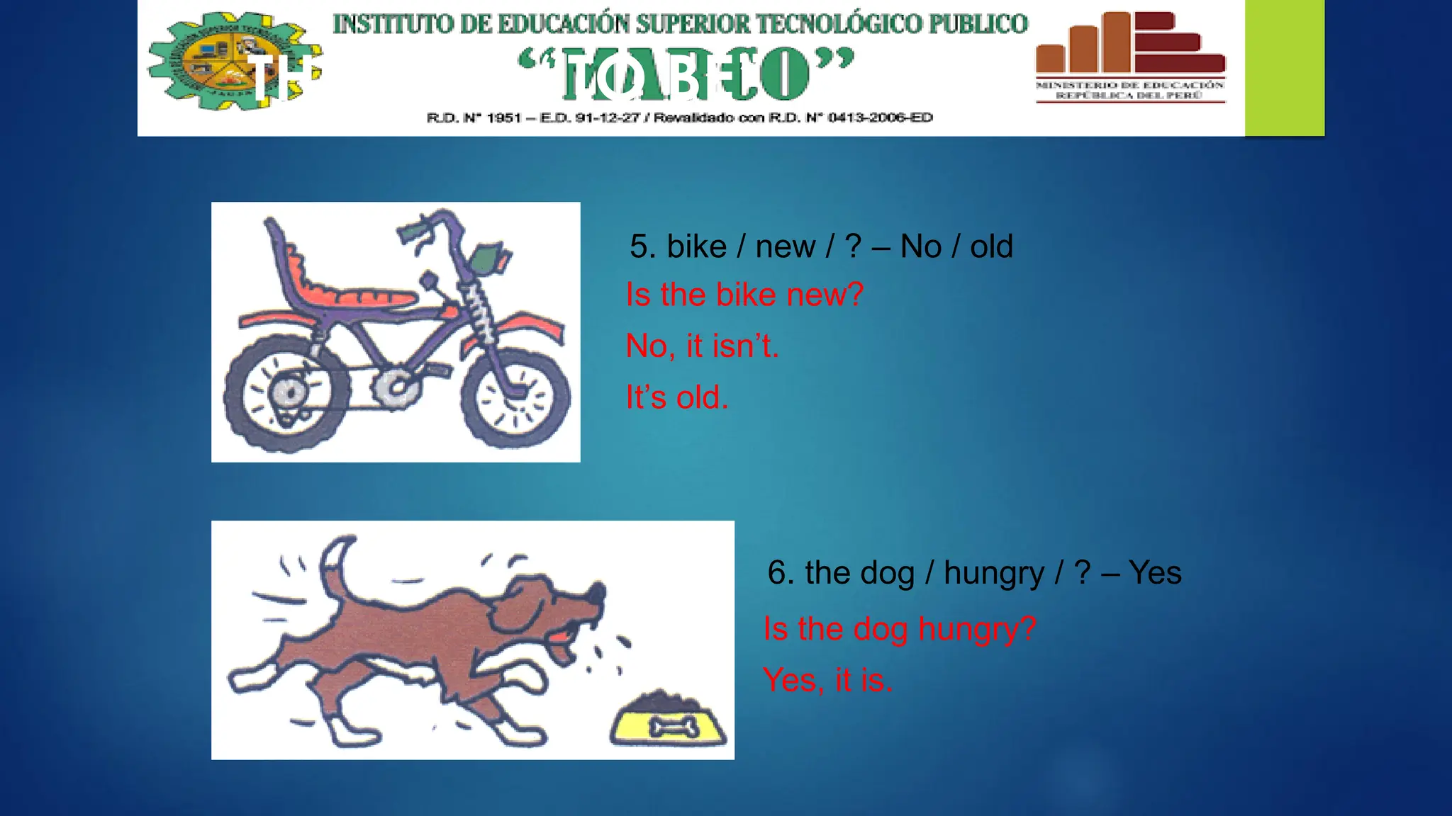 THE VERB “TO BE”
5. bike / new / ? – No / old
6. the dog / hungry / ? – Yes
Is the bike new?
No, it isn’t.
It’s old.
Is the dog hungry?
Yes, it is.
 
