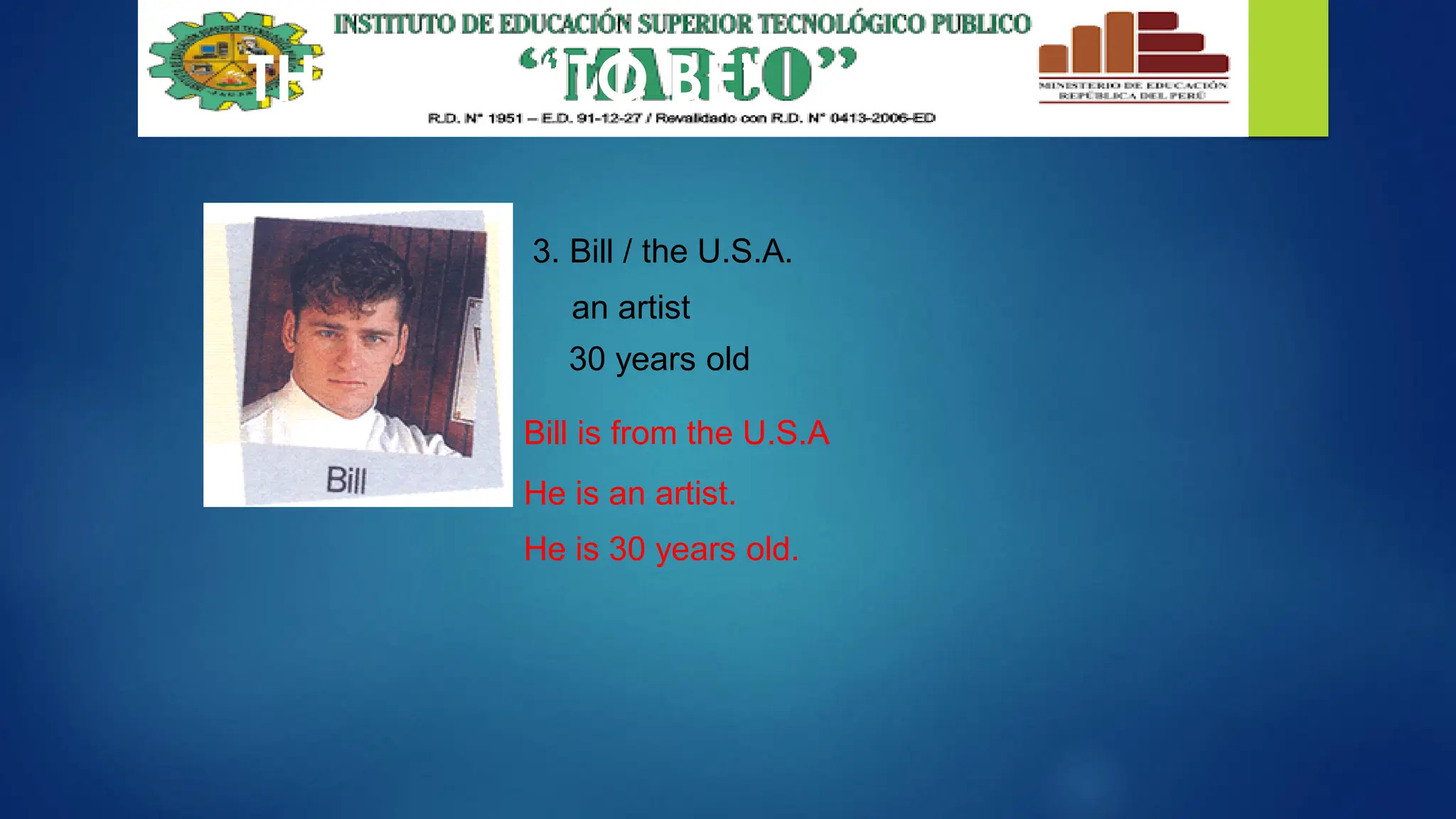 THE VERB “TO BE”
3. Bill / the U.S.A.
an artist
30 years old
Bill is from the U.S.A
He is an artist.
He is 30 years old.
 