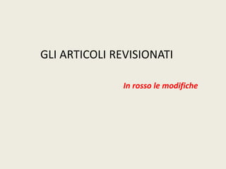 GLI ARTICOLI REVISIONATI
In rosso le modifiche
 