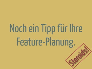 Noch ein Tipp für Ihre
Feature-Planung.
Steroids!
 