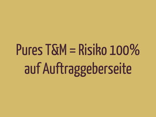 Pures T&M = Risiko 100%
auf Auftraggeberseite
 
