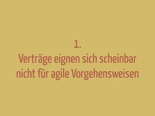 1.
Verträge eignen sich scheinbar
nicht für agile Vorgehensweisen
 
