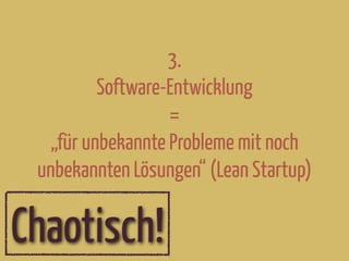 3.
Software-Entwicklung
=
„für unbekannte Probleme mit noch
unbekannten Lösungen“ (Lean Startup)
Chaotisch!
 