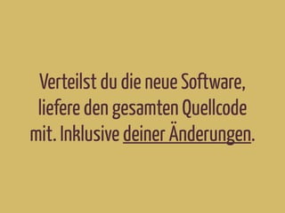 Verteilst du die neue Software,
liefere den gesamten Quellcode
mit. Inklusive deiner Änderungen.
 