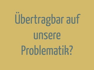 Übertragbar auf
unsere
Problematik?
 