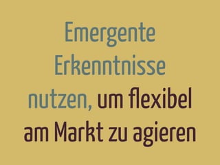 Emergente
Erkenntnisse
nutzen, um flexibel
am Markt zu agieren
 