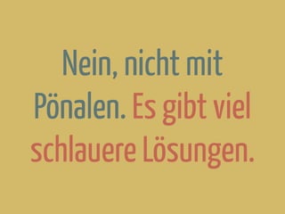 Nein, nicht mit
Pönalen. Es gibt viel
schlauere Lösungen.
 
