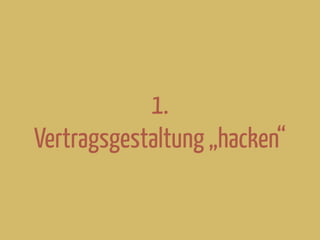 1.
Vertragsgestaltung „hacken“
 