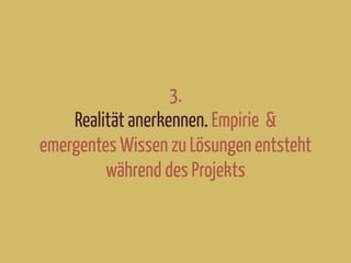3.
Realität anerkennen. Empirie &
emergentes Wissen zu Lösungen entsteht
während des Projekts
 