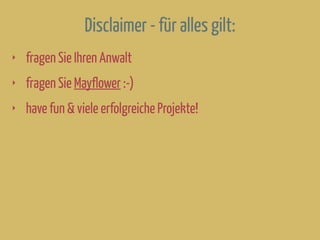Disclaimer - für alles gilt:
‣ fragen Sie Ihren Anwalt
‣ fragen Sie Mayflower :-)
‣ have fun & viele erfolgreiche Projekte!
 