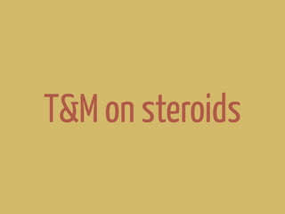 T&M on steroids
 