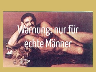 Warnung: nur für
echte Männer
 
