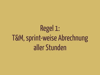 Regel 1:
T&M, sprint-weise Abrechnung
aller Stunden
 