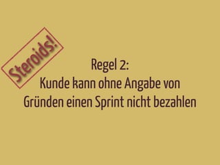Steroids!
Regel 2:
Kunde kann ohne Angabe von
Gründen einen Sprint nicht bezahlen
 