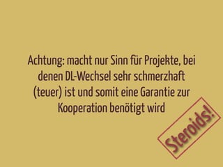 Achtung: macht nur Sinn für Projekte, bei
denen DL-Wechsel sehr schmerzhaft
(teuer) ist und somit eine Garantie zur
Kooperation benötigt wird
Steroids!
 