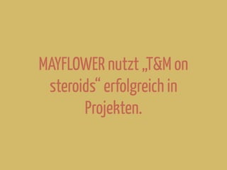 MAYFLOWER nutzt „T&M on
steroids“ erfolgreich in
Projekten.
 