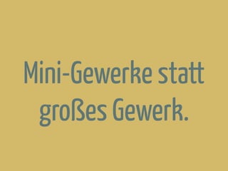 Mini-Gewerke statt
großes Gewerk.
 